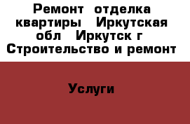 Ремонт, отделка квартиры - Иркутская обл., Иркутск г. Строительство и ремонт » Услуги   . Иркутская обл.,Иркутск г.